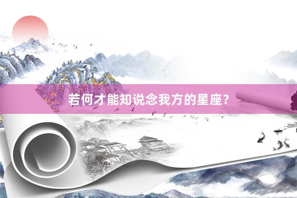 若何才能知说念我方的星座？