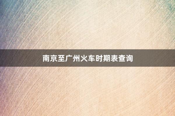 南京至广州火车时期表查询