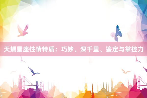 天蝎星座性情特质：巧妙、深千里、鉴定与掌控力